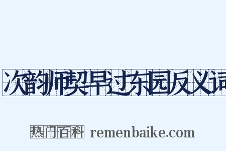 次韵师契早过东园反义词是什么意思的图片